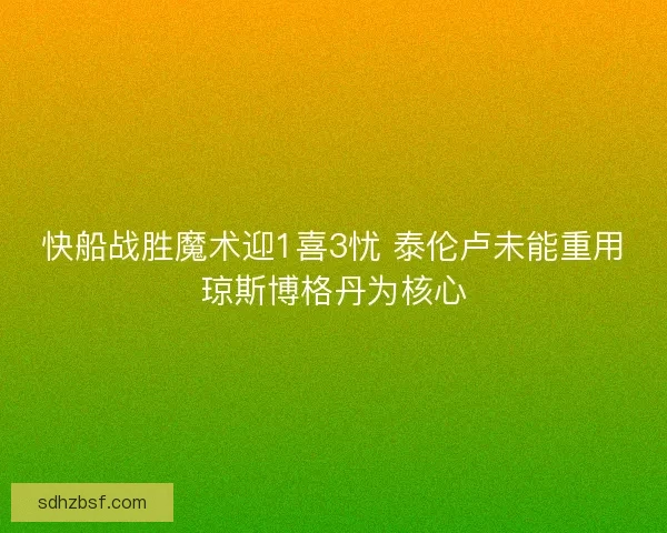 快船战胜魔术迎1喜3忧 泰伦卢未能重用琼斯博格丹为核心