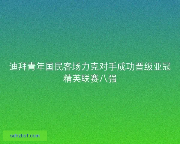 迪拜青年国民客场力克对手成功晋级亚冠精英联赛八强